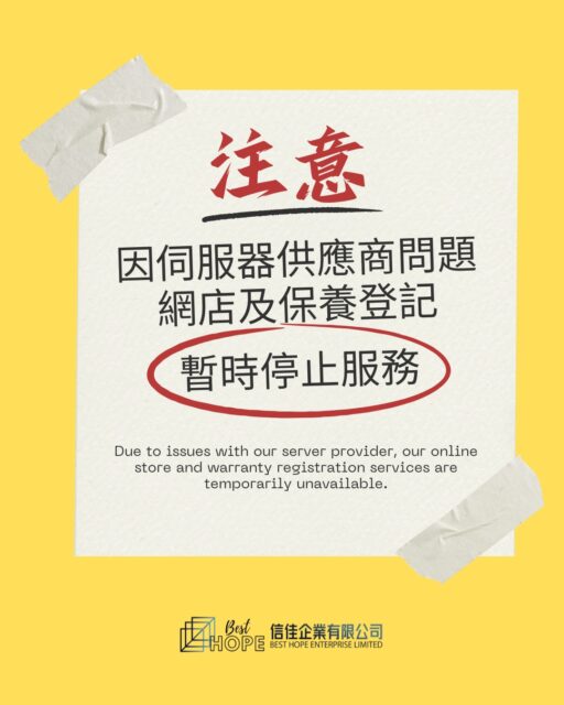 [注意]
因伺服器供應商問題
網店及保養登記
暫時停止服務
Due to issues with our server provider, our online store and warranty registration services are temporarily unavailable.